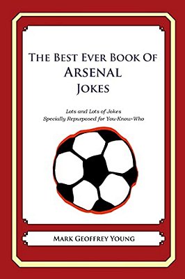 The Best Ever Book Of Arsenal Jokes: Lots And Lots Of Jokes Specially Repurposed For You-Know-who-..
