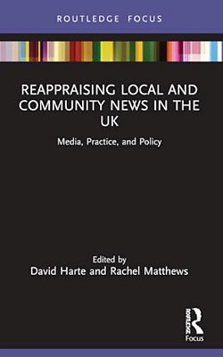 Reappraising Local And Community News In The UK: Media, Practice, And Policy-..