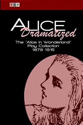 Alice Dramatized: The Alice In Wonderland Play Collection 1879-1915-..