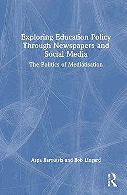Exploring Education Policy Through Newspapers And Social Media: The Politics Of Mediatisation-..