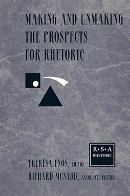 Making And Unmaking The Prospects For Rhetoric: Selected Papers From The 1996 Rhetoric Society Of America Conference-..