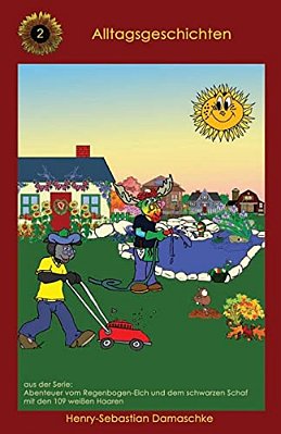 Alltagsgeschichten: Abenteuer Vom Regenbogen-Elch Und Dem Schwarzen Schaf Mit Den 109 Weissen Haaren-..