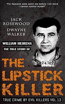 William Heirens: The True Story Of The Lipstick Killer: Historical Serial Killers And Murderers-..