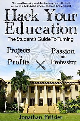 Hack Your Education: The Student's Guide To Turning Projects Into Profits-..