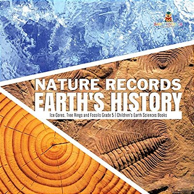 Nature Records Earth's History Ice Cores, Tree Rings And Fossils Grade 5 Children's Earth Sciences Books-..