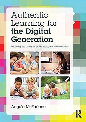 Authentic Learning For The Digital Generation: Realising The Potential Of Technology In The Classroom-..