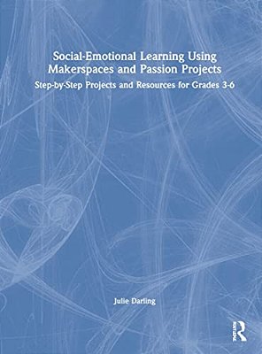 Social-Emotional Learning Using Makerspaces And Passion Projects: Step-By-step Projects And Resources For Grades 3-6-..