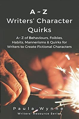 A Z Writers' Character Quirks: A Z Of Behaviours, Foibles, Habits, Mannerisms & Quirks For Writers To Create Fictional Characters (-..