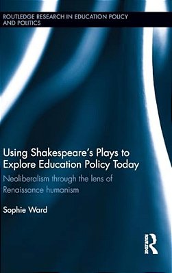 Using Shakespeare's Plays To Explore Education Policy Today: Neoliberalism Through The Lens Of Renaissance Humanism-..