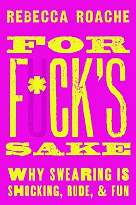For F*ck's Sake: Why Swearing Is Shocking, Rude, And Fun-..