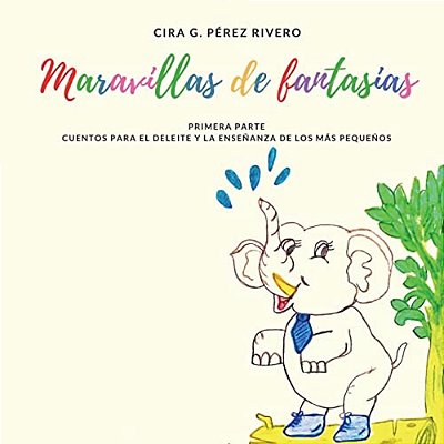 Maravillas De Fantasías: Primera Parte. Cuentos Para El Deleite Y La Enseñanza De Los Más Pequeños-..