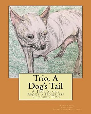 Trio, A Dog's Tail: A True Story About A Homeless 3 Legged Dog-..