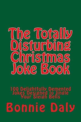 The Totally Disturbing Christmas Joke Book: 100 Delightfully Demented Jokes Designed To Jingle Your Sleigh Bells-..