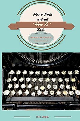 How To Write A Great 'How To' Book: Become An Author Quickly And Easily-..