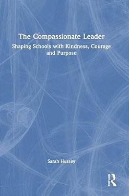 The Compassionate Leader: Shaping Schools With Kindness, Courage And Compassion-..