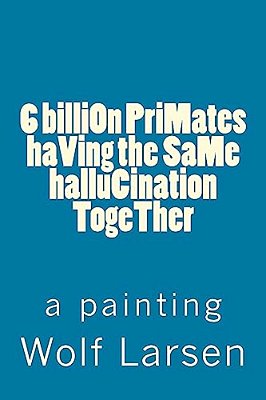 6 Billion Primates Having The Same Hallucination Together: A Painting-..