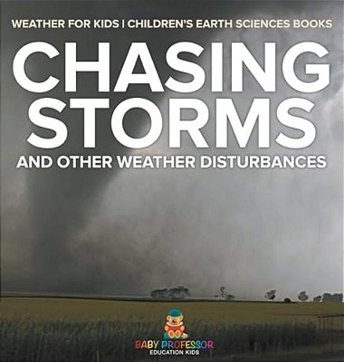 Chasing Storms And Other Weather Disturbances - Weather For Kids Children's Earth Sciences Books-..