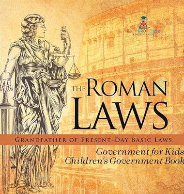 The Roman Laws: Grandfather Of Present-Day Basic Laws - Government For Kids Children's Government Books-..