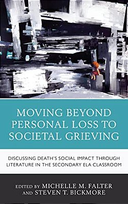 Moving Beyond Personal Loss To Societal Grieving: Discussing Death's Social Impact Through Literature In The Secondary Ela Classroom-..