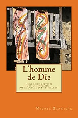 L'Homme De Die: Essai D'Une Poetique De La Montagne Dans L'Oeuvre D'Yves Bergeret-..