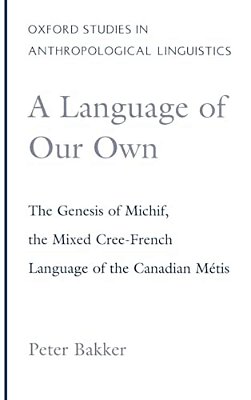A Language Of Our Own: The Genesis Of Michif, The Mixed Cree-French Language Of The Canadian Metis-..