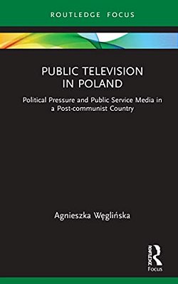 Public Television In Poland: Political Pressure And Public Service Media In A Post-Communist Country-..