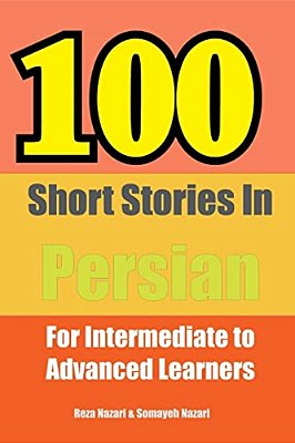 100 Short Stories In Persian: For Intermediate To Advanced Persian Learners-..
