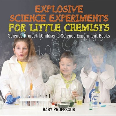 Explosive Science Experiments For Little Chemists - Science Project Children's Science Experiment Books-..