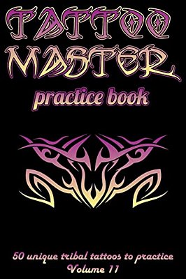 Tattoo Master Practice Book - 50 Unique Tribal Tattoos To Practice: 6 X 9(15.24 X 22.86 Cm) Size Pages With 3 Dots Per Inch To Practice With Real Hand-..