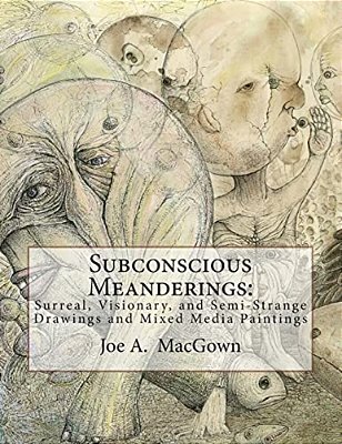 Subconscious Meanderings: Surreal, Visionary, And Semi-Strange Drawings And Mixed Media Paintings-..