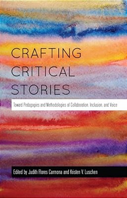 Crafting Critical Stories: Toward Pedagogies And Methodologies Of Collaboration, Inclusion, And Voice-..