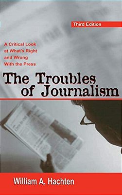 The Troubles Of Journalism: A Critical Look At What's Right And Wrong With The Press-..