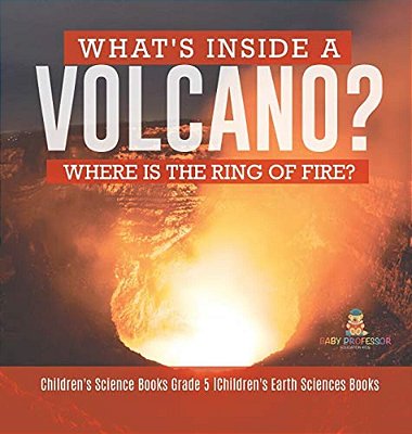 What's Inside A Volcano? Where Is The Ring Of Fire? Children's Science Books Grade 5 Children's Earth Sciences Books-..