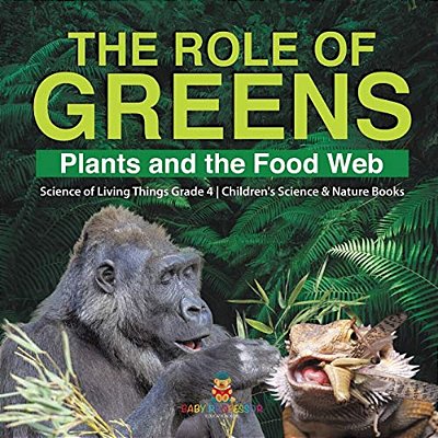 The Role Of Greens: Plants And The Food Web Science Of Living Things Grade 4 Children's Science & Nature Books-..