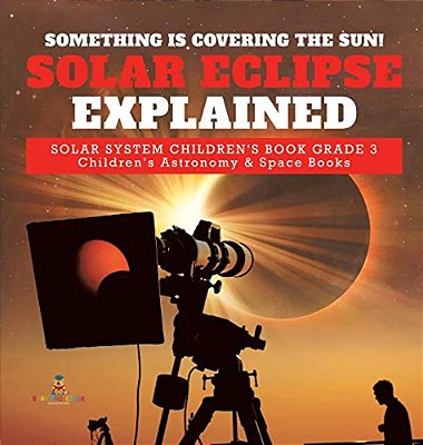 Something Is Covering The Sun! Solar Eclipse Explained Solar System Children's Book Grade 3 Children's Astronomy & Space Books-..