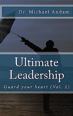Ultimate Leadership: Guard Your Heart-..