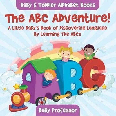 The Abc Adventure! A Little Baby's Book Of Discovering Language By Learning The Abcs. - Baby & Toddler Alphabet Books-..