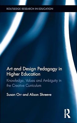 Art And Design Pedagogy In Higher Education: Knowledge, Values And Ambiguity In The Creative Curriculum-..