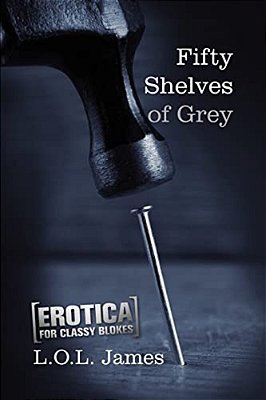 Fifty Shelves Of Grey: A Parody: Erotica For Classy Blokes-..