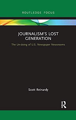 Journalism's Lost Generation: The Un-Doing Of U. S. Newspaper Newsrooms-..