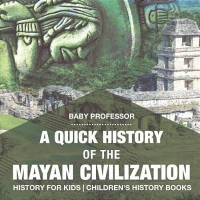 A Quick History Of The Mayan Civilization - History For Kids Children's History Books-..