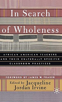 In Search Of Wholeness: African American Teachers And Their Culturally Specific Classroom Practices-..