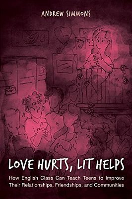 Love Hurts, Lit Helps: How English Class Can Teach Teens To Improve Their Relationships, Friendships, And Communities-..