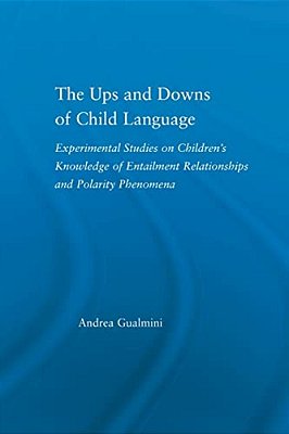 The Ups And Downs Of Child Language: Experimental Studies On Children's Knowledge Of Entailment Relationships And Polarity Phenomena-..