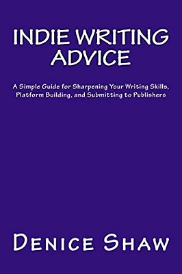 Indie Writing Advice: A Simple Guide For Sharpening Your Writing Skills, Platform Building, And Submitting To Publishers-..