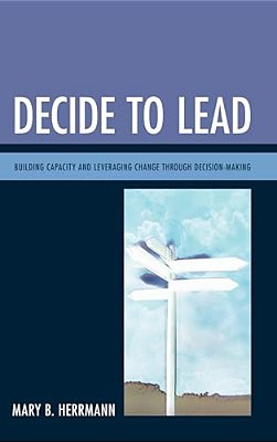 Decide To Lead: Building Capacity And Leveraging Change Through Decision-Making-..