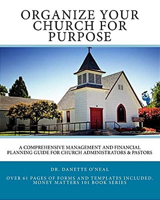 Organize Your Church On Purpose: A Comprehensive Management And Financial Planning Guide For Church Administrators & Pastors-..