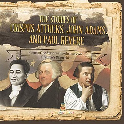 The Stories Of Crispus Attucks, John Adams And Paul Revere Heroes Of The American Revolution Grade 4 Children's Biographies-..