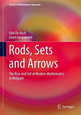Rods, Sets And Arrows: The Rise And Fall Of Modern Mathematics In Belgium-..