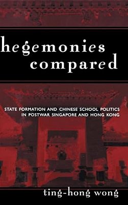 Hegemonies Compared: State Formation And Chinese School Politics In Postwar Singapore And Hong Kong-..